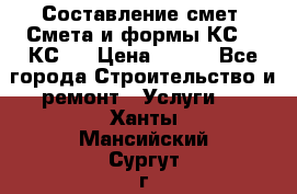 Составление смет. Смета и формы КС 2, КС 3 › Цена ­ 500 - Все города Строительство и ремонт » Услуги   . Ханты-Мансийский,Сургут г.